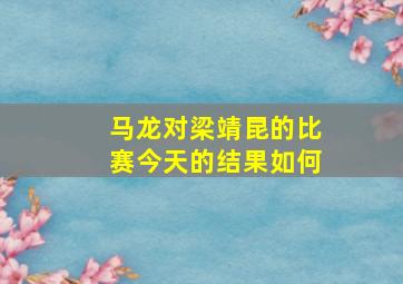 马龙对梁靖昆的比赛今天的结果如何