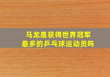 马龙是获得世界冠军最多的乒乓球运动员吗