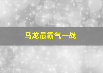 马龙最霸气一战