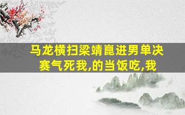 马龙横扫梁靖崑进男单决赛气死我,的当饭吃,我