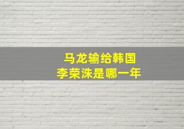 马龙输给韩国李荣洙是哪一年