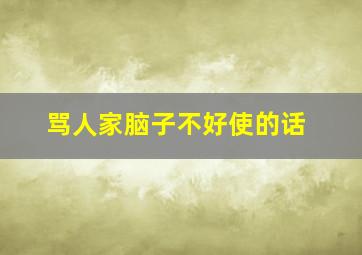 骂人家脑子不好使的话