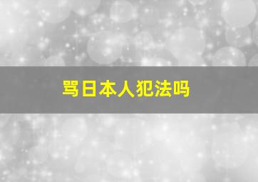 骂日本人犯法吗