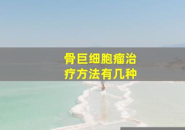 骨巨细胞瘤治疗方法有几种