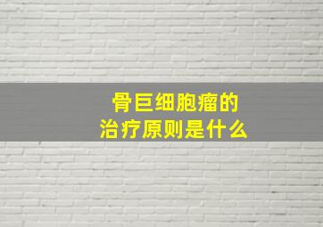 骨巨细胞瘤的治疗原则是什么