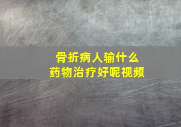 骨折病人输什么药物治疗好呢视频