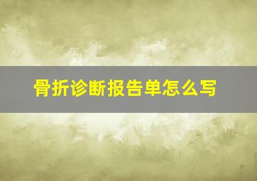 骨折诊断报告单怎么写