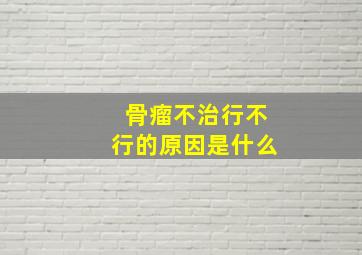 骨瘤不治行不行的原因是什么