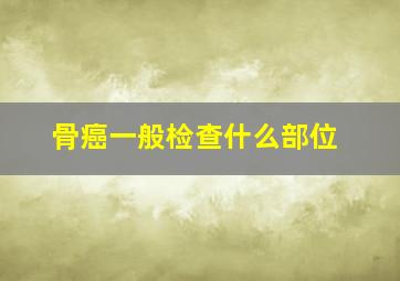 骨癌一般检查什么部位