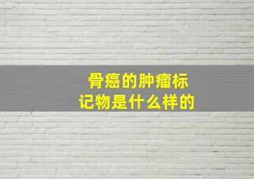 骨癌的肿瘤标记物是什么样的