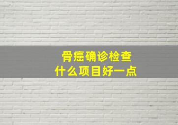 骨癌确诊检查什么项目好一点