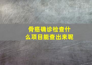 骨癌确诊检查什么项目能查出来呢