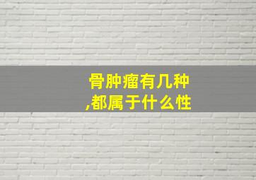 骨肿瘤有几种,都属于什么性