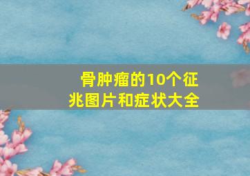 骨肿瘤的10个征兆图片和症状大全