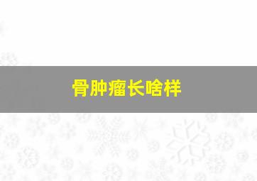 骨肿瘤长啥样