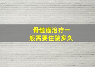 骨髓瘤治疗一般需要住院多久