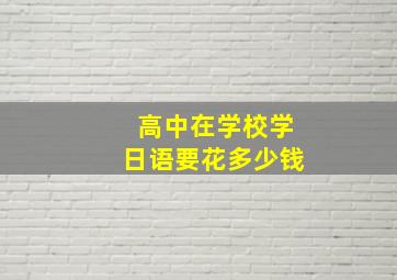 高中在学校学日语要花多少钱