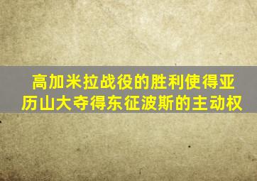 高加米拉战役的胜利使得亚历山大夺得东征波斯的主动权