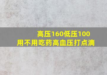 高压160低压100用不用吃药高血压打点滴