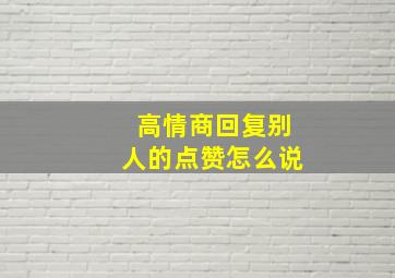 高情商回复别人的点赞怎么说