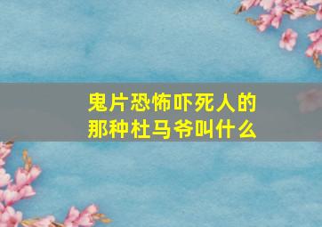 鬼片恐怖吓死人的那种杜马爷叫什么