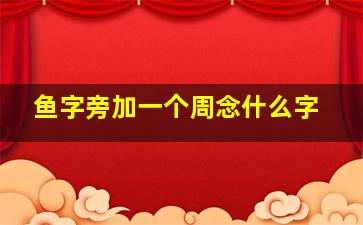 鱼字旁加一个周念什么字