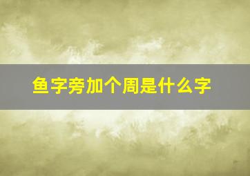 鱼字旁加个周是什么字