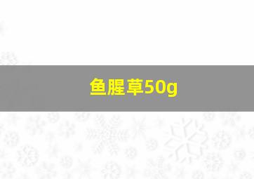 鱼腥草50g