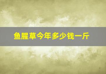 鱼腥草今年多少钱一斤