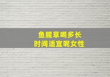 鱼腥草喝多长时间适宜呢女性