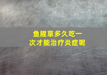 鱼腥草多久吃一次才能治疗炎症呢