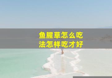 鱼腥草怎么吃法怎样吃才好