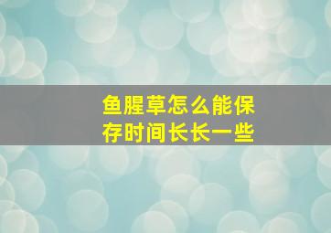 鱼腥草怎么能保存时间长长一些