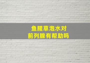 鱼腥草泡水对前列腺有帮助吗