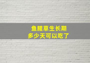 鱼腥草生长期多少天可以吃了