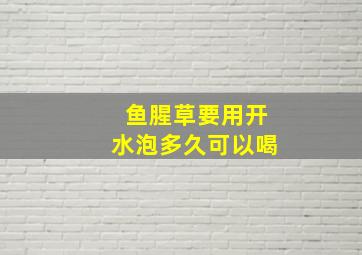 鱼腥草要用开水泡多久可以喝