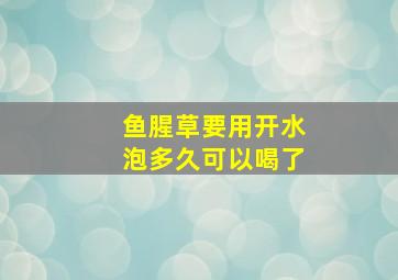 鱼腥草要用开水泡多久可以喝了