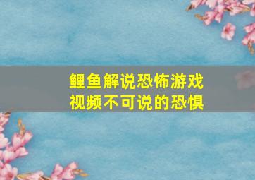 鲤鱼解说恐怖游戏视频不可说的恐惧