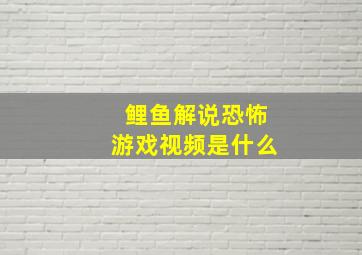 鲤鱼解说恐怖游戏视频是什么