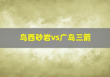 鸟西砂岩vs广岛三箭