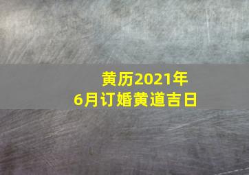 黄历2021年6月订婚黄道吉日