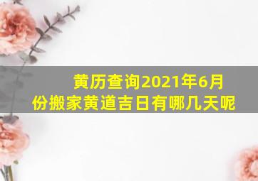 黄历查询2021年6月份搬家黄道吉日有哪几天呢