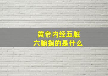 黄帝内经五脏六腑指的是什么