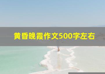 黄昏晚霞作文500字左右