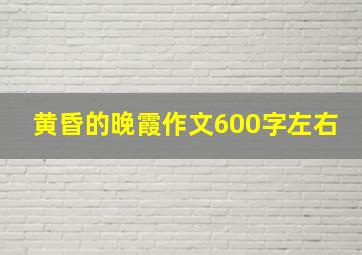 黄昏的晚霞作文600字左右