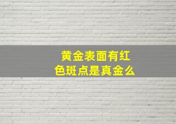 黄金表面有红色斑点是真金么