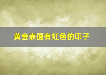 黄金表面有红色的印子