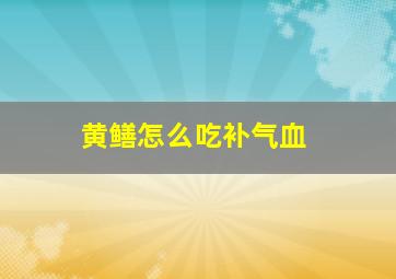 黄鳝怎么吃补气血