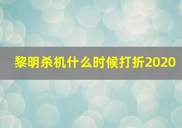 黎明杀机什么时候打折2020