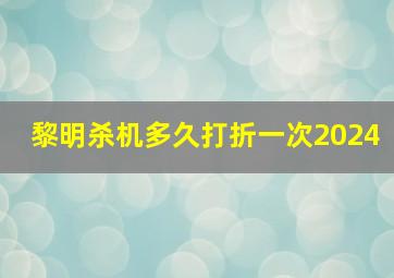 黎明杀机多久打折一次2024